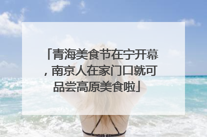 青海美食节在宁开幕，南京人在家门口就可品尝高原美食啦