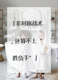 非对称战术，还算不上“胜负手”