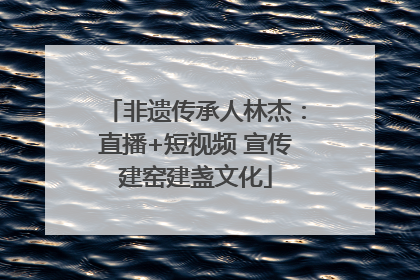 非遗传承人林杰：直播+短视频 宣传建窑建盏文化