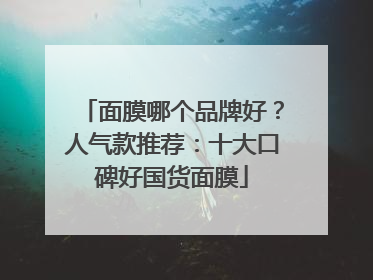 面膜哪个品牌好？人气款推荐：十大口碑好国货面膜