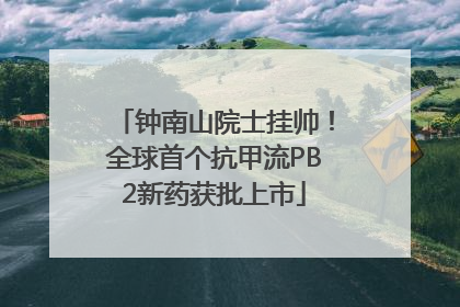 钟南山院士挂帅！全球首个抗甲流PB2新药获批上市
