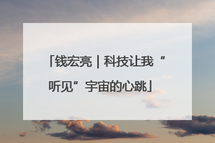 钱宏亮｜科技让我“听见”宇宙的心跳