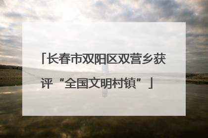 长春市双阳区双营乡获评“全国文明村镇”
