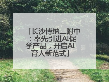 长沙博纳二附中：率先引进AI促学产品，开启AI育人新范式
