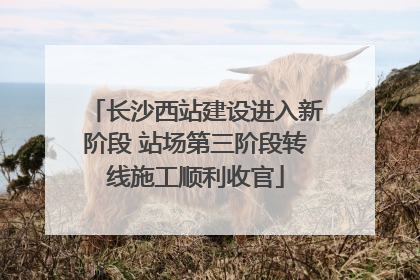 长沙西站建设进入新阶段 站场第三阶段转线施工顺利收官