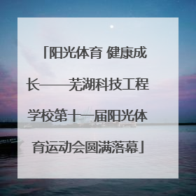 阳光体育 健康成长——芜湖科技工程学校第十一届阳光体育运动会圆满落幕
