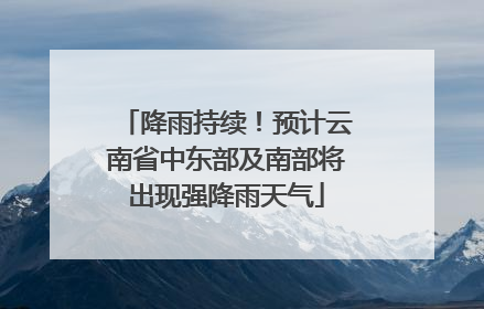 降雨持续！预计云南省中东部及南部将出现强降雨天气