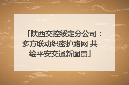 陕西交控绥定分公司：多方联动织密护路网 共绘平安交通新图景