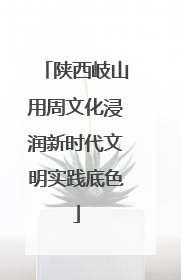 陕西岐山用周文化浸润新时代文明实践底色