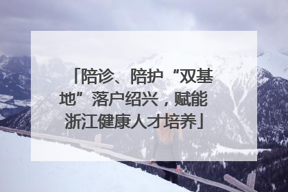 陪诊、陪护“双基地”落户绍兴，赋能浙江健康人才培养