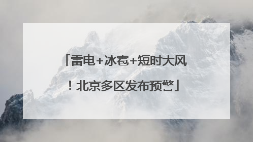 雷电+冰雹+短时大风！北京多区发布预警
