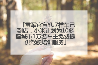 雷军官宣YU7样车已到店，小米计划为10多座城市1万名车主免费提供驾驶培训服务