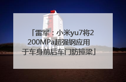 雷军：小米yu7将2200MPa超强钢应用于车身前后车门防撞梁