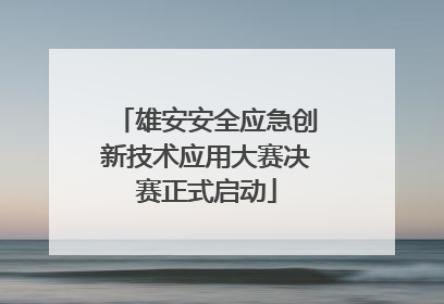 雄安安全应急创新技术应用大赛决赛正式启动
