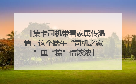 集卡司机带着家属传温情，这个端午“司机之家”里“粽”情浓浓