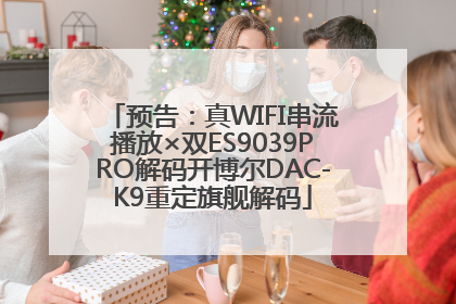 预告：真WIFI串流播放×双ES9039PRO解码开博尔DAC-K9重定旗舰解码