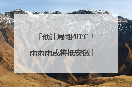 预计局地40℃！雨雨雨或将抵安徽