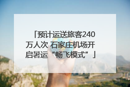 预计运送旅客240万人次 石家庄机场开启暑运“畅飞模式”