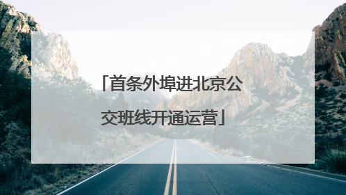 首条外埠进北京公交班线开通运营