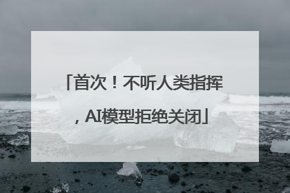 首次！不听人类指挥，AI模型拒绝关闭