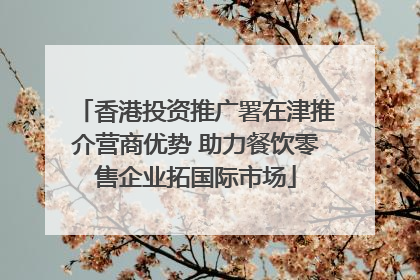 香港投资推广署在津推介营商优势 助力餐饮零售企业拓国际市场