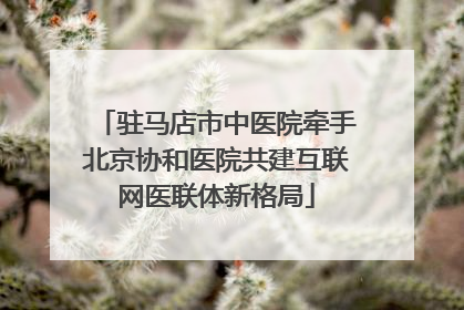 驻马店市中医院牵手北京协和医院共建互联网医联体新格局