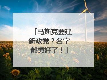 马斯克要建新政党？名字都想好了！