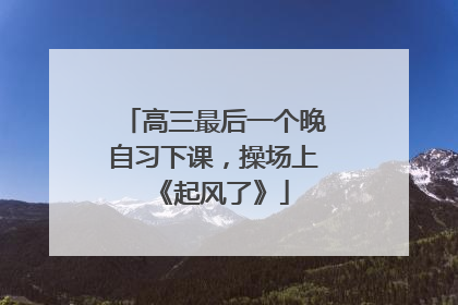 高三最后一个晚自习下课，操场上《起风了》