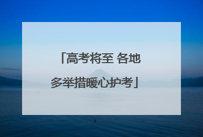 高考将至 各地多举措暖心护考