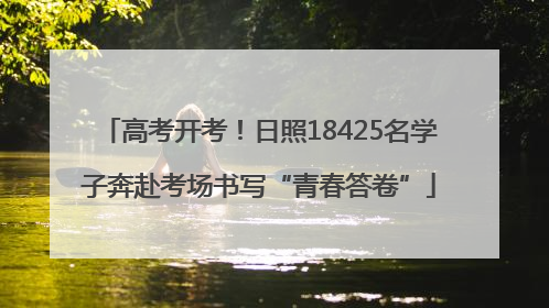 高考开考！日照18425名学子奔赴考场书写“青春答卷”