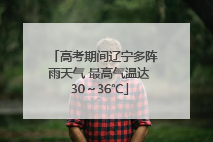 高考期间辽宁多阵雨天气 最高气温达30～36℃