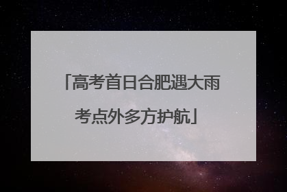 高考首日合肥遇大雨 考点外多方护航
