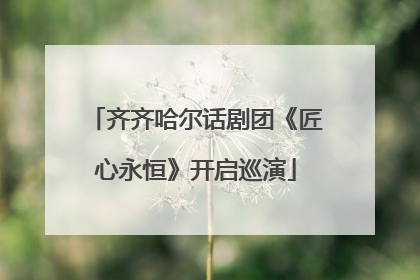 齐齐哈尔话剧团《匠心永恒》开启巡演