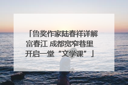 鲁奖作家陆春祥详解富春江 成都宽窄巷里开启一堂“文学课”