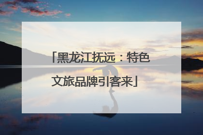 黑龙江抚远：特色文旅品牌引客来