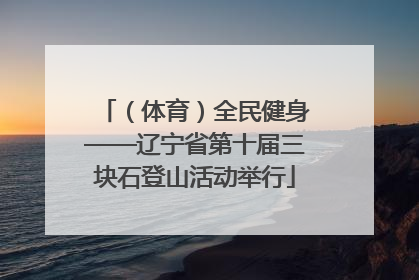 （体育）全民健身——辽宁省第十届三块石登山活动举行