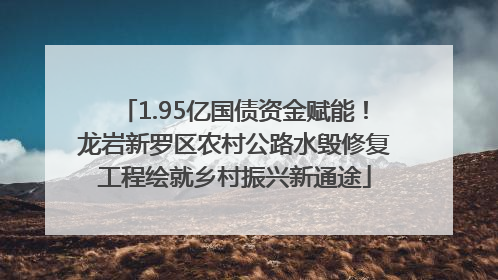 1.95亿国债资金赋能！龙岩新罗区农村公路水毁修复工程绘就乡村振兴新通途