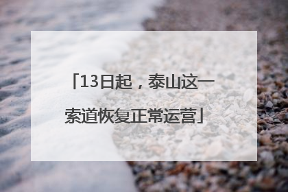 13日起，泰山这一索道恢复正常运营