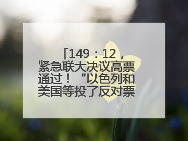 149：12，紧急联大决议高票通过！“以色列和美国等投了反对票，中方投了赞成票，19国弃权”