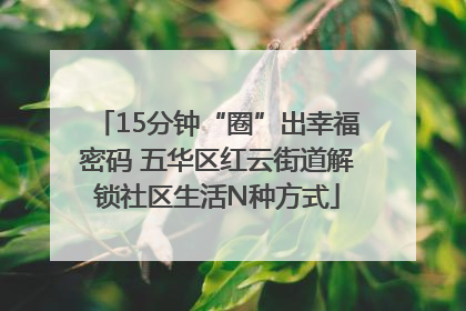 15分钟“圈”出幸福密码 五华区红云街道解锁社区生活N种方式