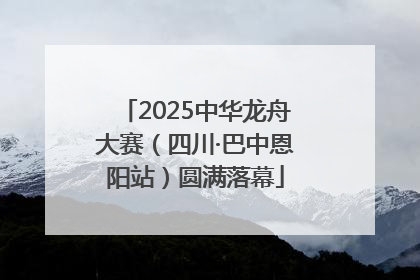 2025中华龙舟大赛（四川·巴中恩阳站）圆满落幕