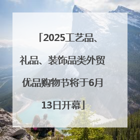 2025工艺品、礼品、装饰品类外贸优品购物节将于6月13日开幕