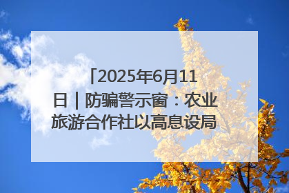 2025年6月11日｜防骗警示窗：农业旅游合作社以高息设局，集资380万