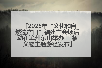 2025年“文化和自然遗产日”福建主会场活动在漳州东山举办 三条文物主题游径发布