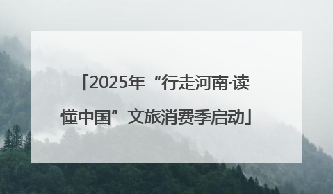 2025年“行走河南·读懂中国”文旅消费季启动