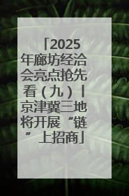 2025年廊坊经洽会亮点抢先看（九）丨京津冀三地将开展“链”上招商