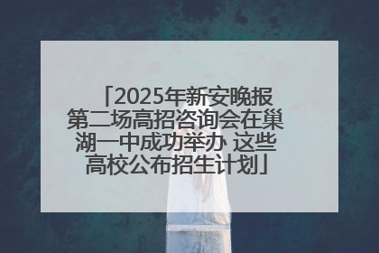 2025年新安晚报第二场高招咨询会在巢湖一中成功举办 这些高校公布招生计划