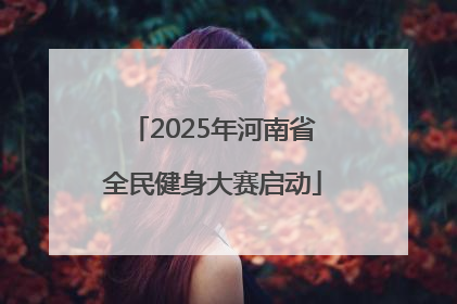 2025年河南省全民健身大赛启动