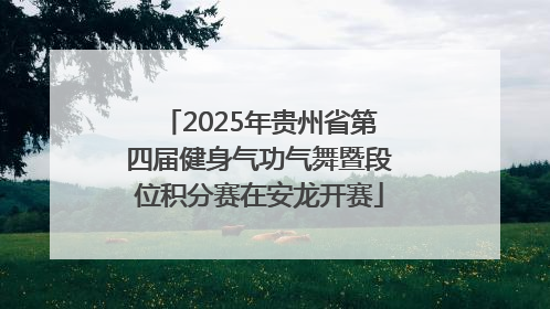 2025年贵州省第四届健身气功气舞暨段位积分赛在安龙开赛