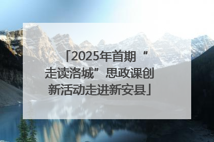 2025年首期“走读洛城”思政课创新活动走进新安县